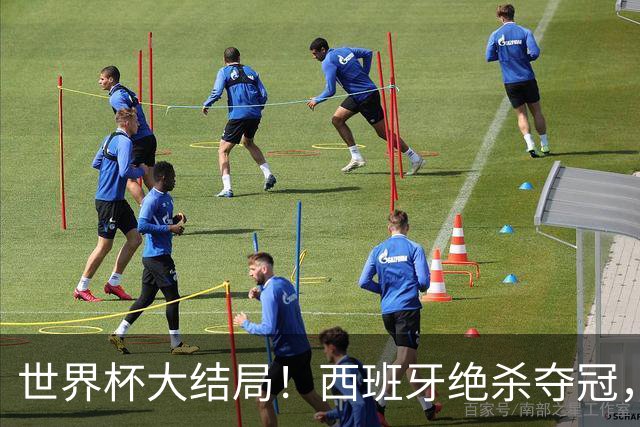 世界杯大结局！西班牙绝杀夺冠，二度封王，阿根廷难破64年魔咒