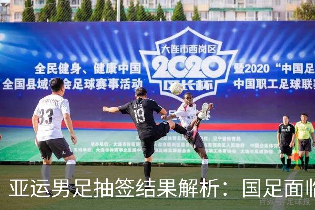 亚运男足抽签结果解析：国足面临强敌，防守成为出线关键