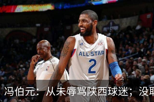冯伯元：从未辱骂陕西球迷；没取胜很自责，我将深刻反省