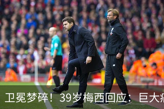 卫冕梦碎！39岁梅西回应：巨大痛苦，伤口难愈合，但祝贺西班牙队