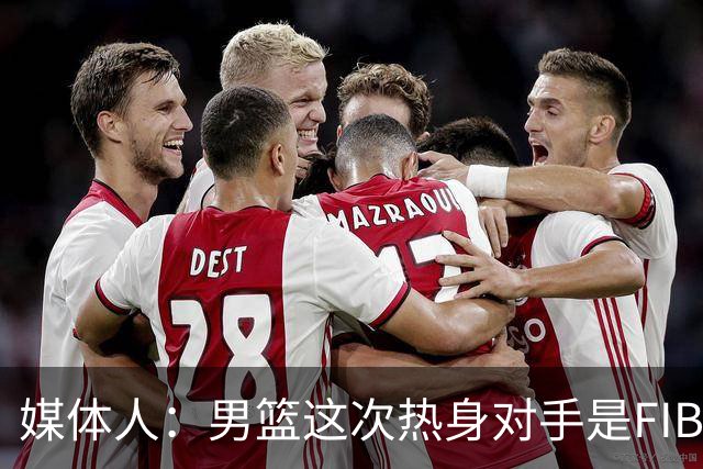 媒体人：男篮这次热身对手是FIBA找来的 商业赛收费也在情理之中