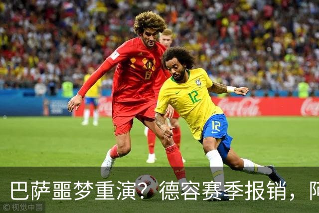 巴萨噩梦重演？德容赛季报销，阿扎尔阴影笼罩诺坎普