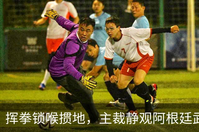 挥拳锁喉掼地，主裁静观阿根廷武斗，帕雷德斯无红