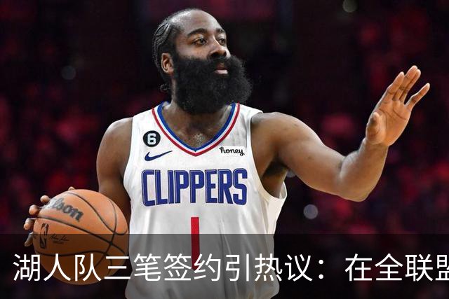 湖人队三笔签约引热议：在全联盟谨慎时他们为何反其道而行之？