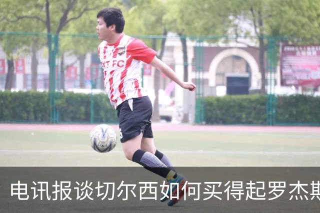 电讯报谈切尔西如何买得起罗杰斯：仅靠卖人就已经赚了不少钱