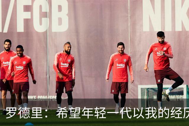 罗德里：希望年轻一代以我的经历为例，跌入低谷后能重新站起