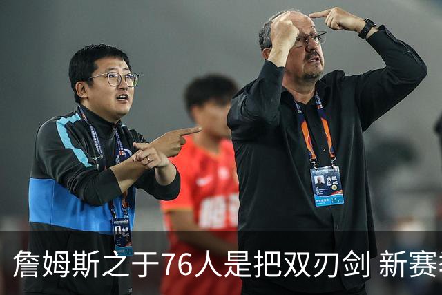 詹姆斯之于76人是把双刃剑 新赛季需直面六大隐患？