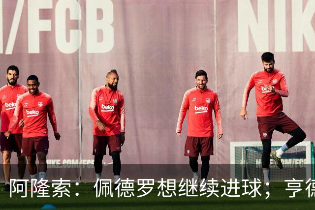 阿隆索：佩德罗想继续进球；亨德森和维尔贝克？有传闻很正常