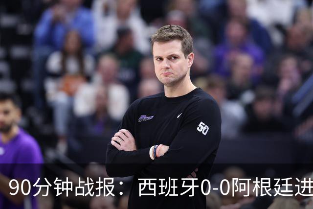90分钟战报：西班牙0-0阿根廷进加时，恩佐染红，大马丁屡救险