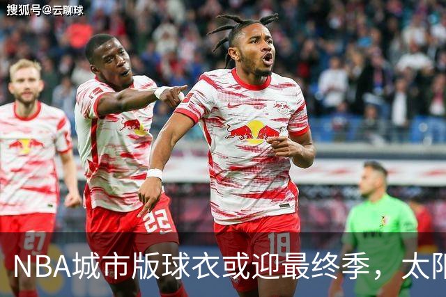 NBA城市版球衣或迎最终季，太阳新赛季大概率沿用旧款